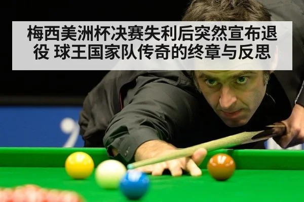 梅西美洲杯决赛失利后突然宣布退役 球王国家队传奇的终章与反思