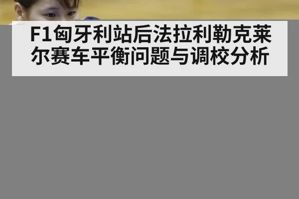 F1匈牙利站后法拉利勒克莱尔赛车平衡问题与调校分析