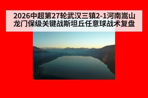 2026中超第27轮武汉三镇2-1河南嵩山龙门保级关键战斯坦丘任意球战术复盘