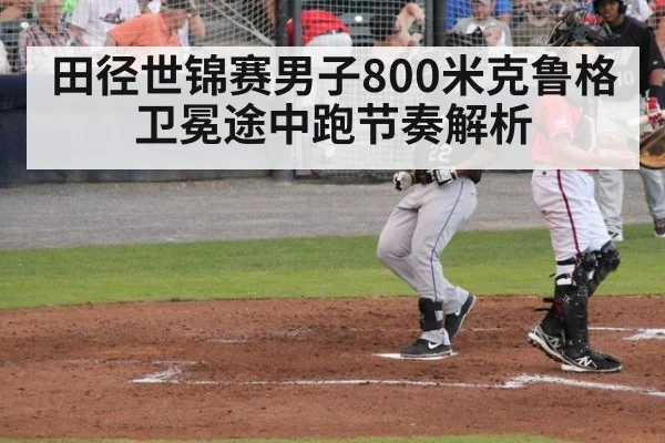 田径世锦赛男子800米克鲁格卫冕途中跑节奏解析