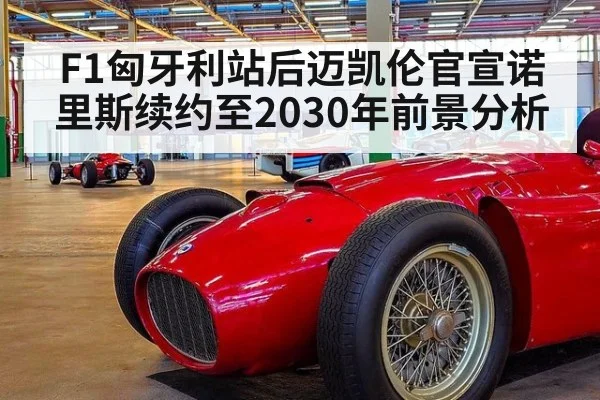 F1匈牙利站后迈凯伦官宣诺里斯续约至2030年前景分析
