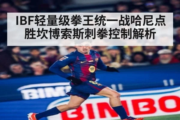 IBF轻量级拳王统一战哈尼点胜坎博索斯刺拳控制解析